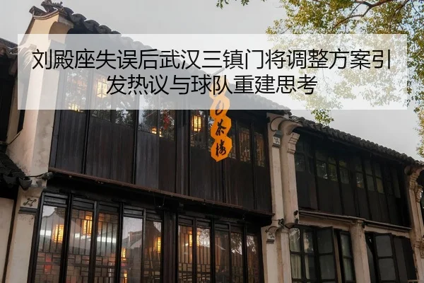 刘殿座失误后武汉三镇门将调整方案引发热议与球队重建思考